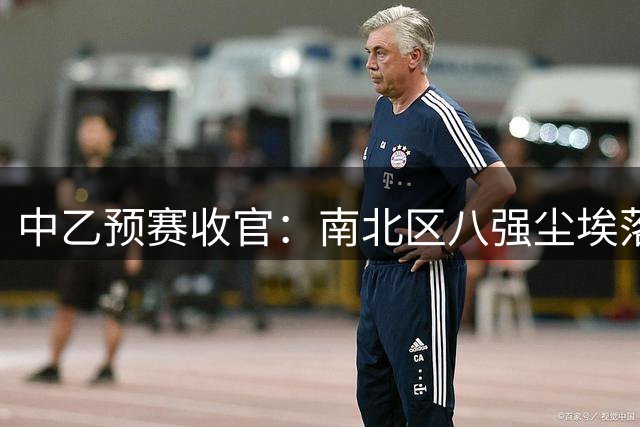 中乙预赛收官：南北区八强尘埃落定，贵阳泰山领衔晋级