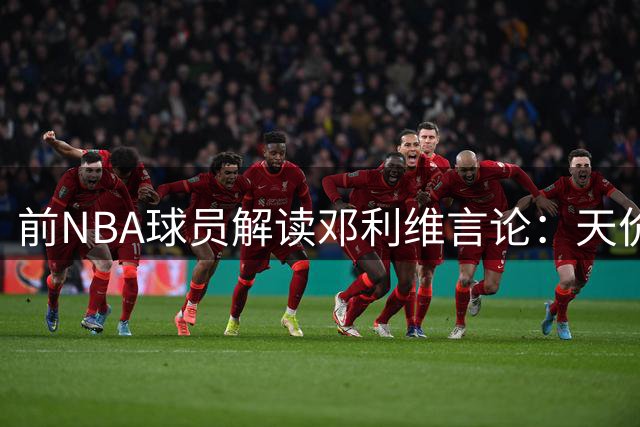 前NBA球员解读邓利维言论：天价报价或促库里考虑交易