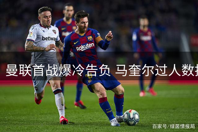 曼联首战爆冷告负 马奎尔过人数据竟成队内最佳