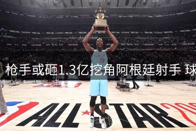 枪手或砸1.3亿挖角阿根廷射手 球员意向成关键