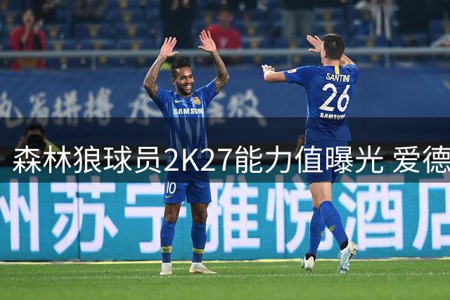森林狼球员2K27能力值曝光 爱德华兹高居榜首