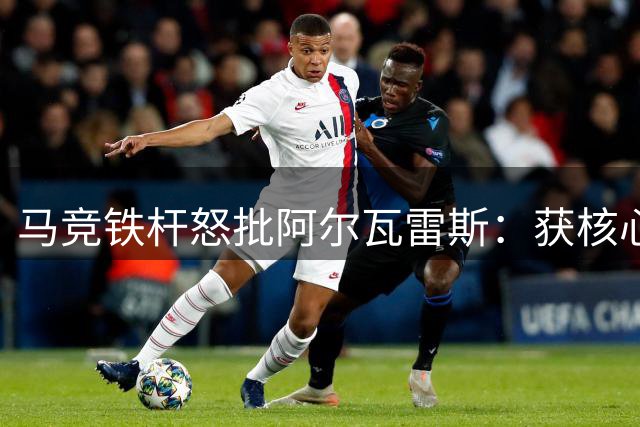 马竞铁杆怒批阿尔瓦雷斯：获核心地位两年便闹离队遭球迷狂嘘